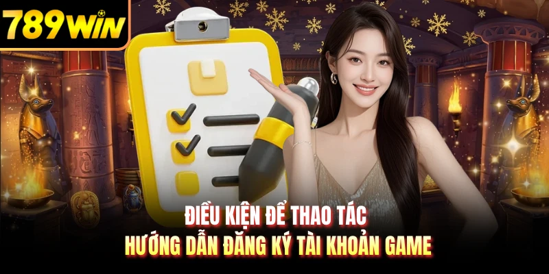 Điều kiện để thao tác hướng dẫn đăng ký tài khoản game
