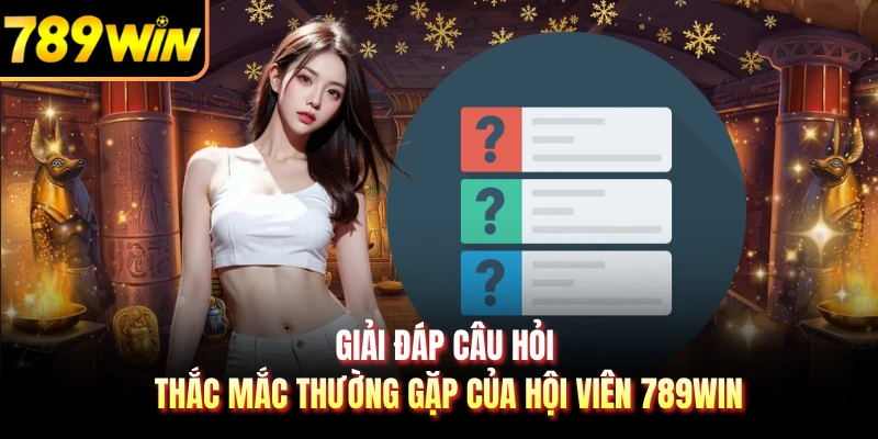 Giải đáp câu hỏi thắc mắc thường gặp của hội viên 789WIN