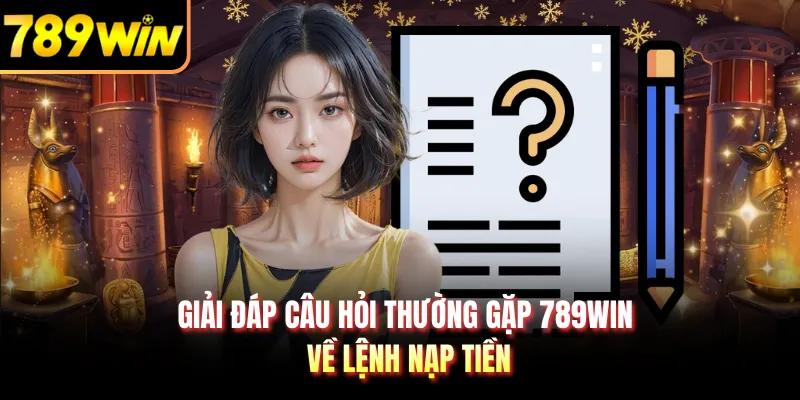 Giải đáp câu hỏi thường gặp 789WIN về lệnh nạp tiền